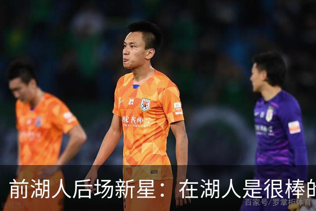 前湖人后场新星：在湖人是很棒的经历，勒布朗和里夫斯帮助我很多