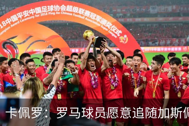卡佩罗：罗马球员愿意追随加斯佩里尼，因为他是名值得信赖的教练