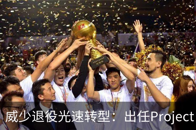 威少退役光速转型：出任Project B联合创始人兼首席战略官 不会参赛