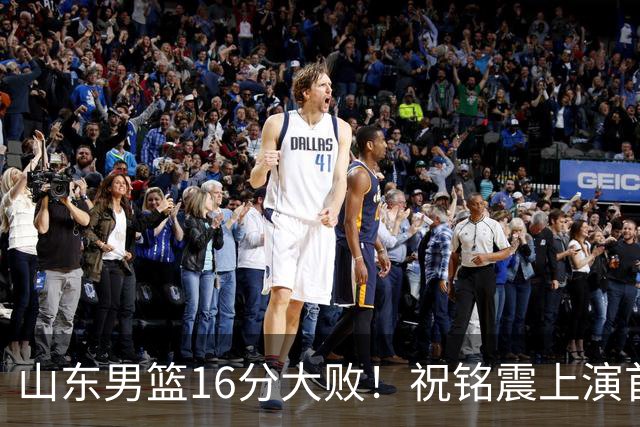 山东男篮16分大败！祝铭震上演首秀，杨文学表现不佳