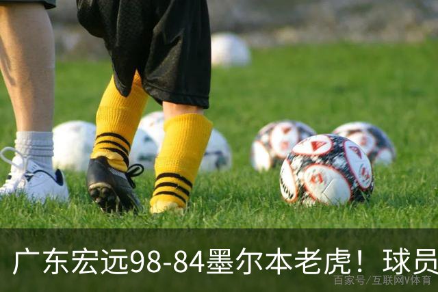 广东宏远98-84墨尔本老虎！球员评分：5人满分，3人良好，1人合格