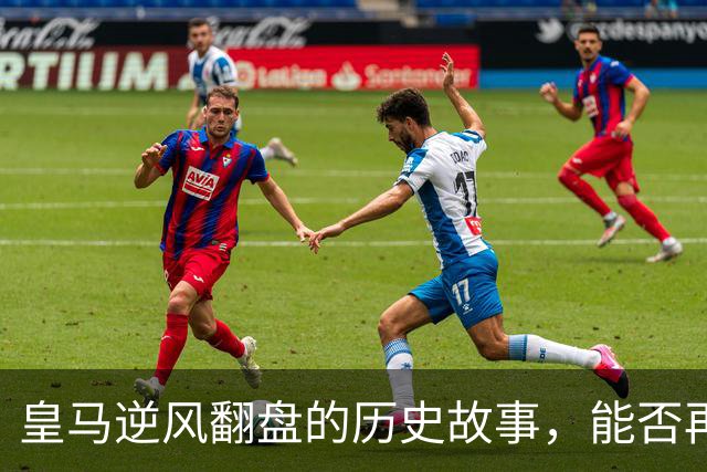 皇马逆风翻盘的历史故事，能否再创辉煌？
