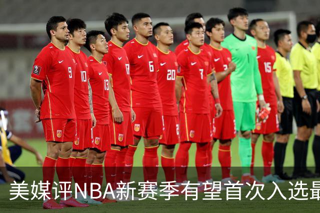 美媒评NBA新赛季有望首次入选最佳阵容的10大球星，杨瀚森队友上榜