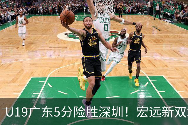 U19广东5分险胜深圳！宏远新双塔轰38+16，谈仁凯16+6，夏振峰15分